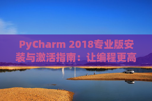 PyCharm 2018专业版安装与激活指南：让编程更高效